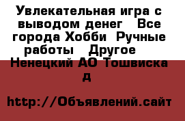 Увлекательная игра с выводом денег - Все города Хобби. Ручные работы » Другое   . Ненецкий АО,Тошвиска д.